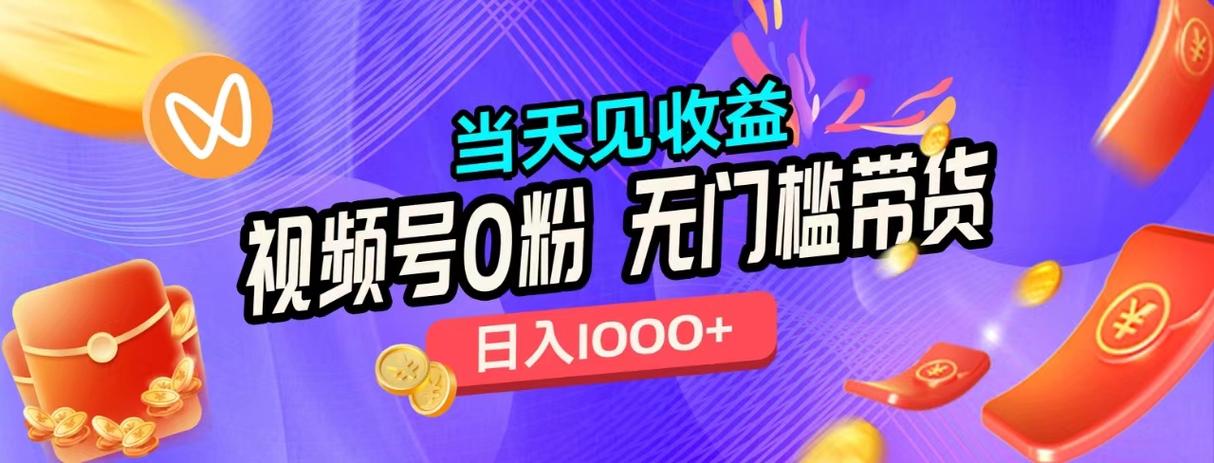 视频号0粉无门槛带货，当天见收益，日