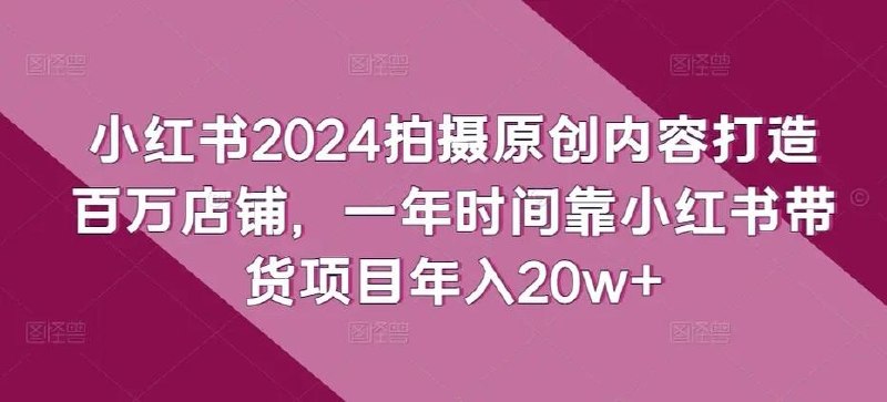 小红书2024拍摄原创内容打造百万店