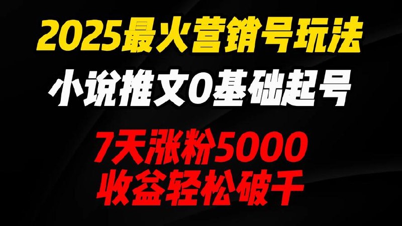 2025最火营销号玩法：小说推文0基