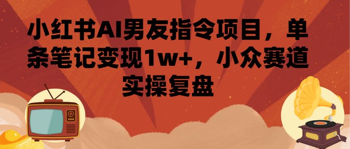 小红书AI男友指令项目，单条笔记变现
