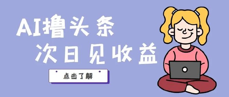 AI撸头条，当天起号第二天就能看见收
