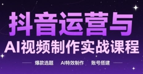 抖音运营与AI视频制作实战课程