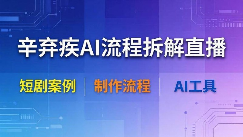 辛弃疾AI流程拆解直播，以辛弃疾短剧