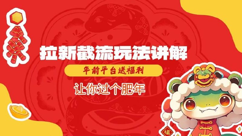 拉新截流玩法讲解，年前平台送福利，让