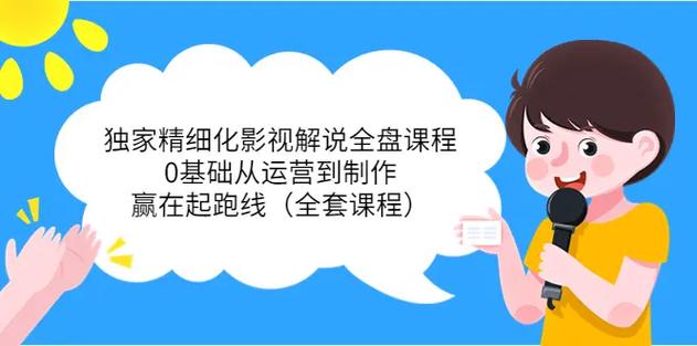 《精细化影视解说全盘课程》