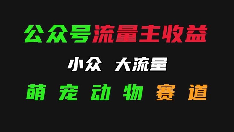 公众号流量主之动物科普赛道，起号快+